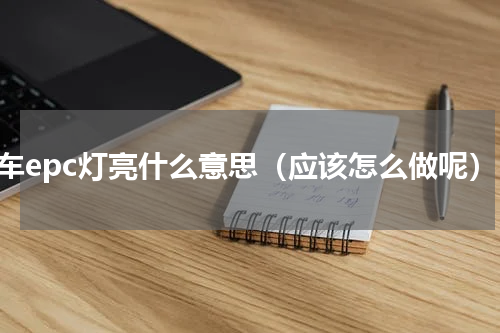 汽车epc灯亮什么意思（应该怎么做呢）
