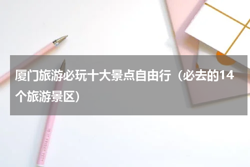 厦门旅游必玩十大景点自由行（必去的14个旅游景区）