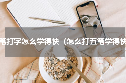 五笔打字怎么学得快（怎么打五笔学得快）