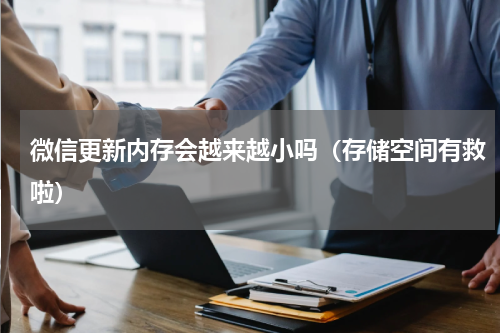 微信更新内存会越来越小吗（存储空间有救啦）
