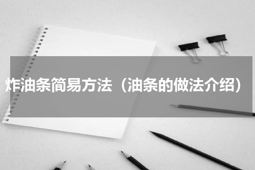 炸油条简易方法（油条的做法介绍）