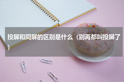 投屏和同屏的区别是什么（别再都叫投屏了）