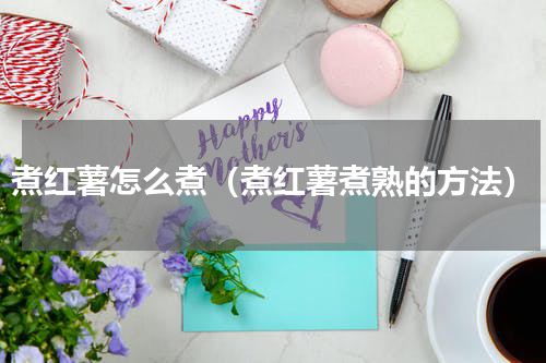 煮红薯怎么煮（煮红薯煮熟的方法）
