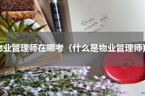 物业管理师在哪考（什么是物业管理师）