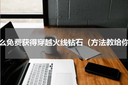 怎么免费获得穿越火线钻石（方法教给你）