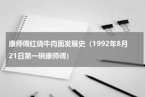 康师傅红烧牛肉面发展史（1992年8月21日第一碗康师傅）