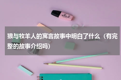 狼与牧羊人的寓言故事中明白了什么（有完整的故事介绍吗）
