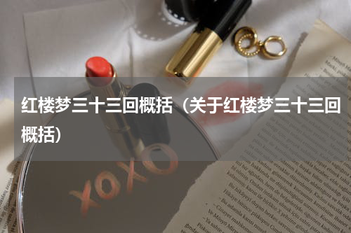 红楼梦三十三回概括（关于红楼梦三十三回概括）