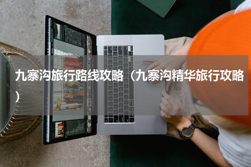九寨沟旅行路线攻略（九寨沟精华旅行攻略）
