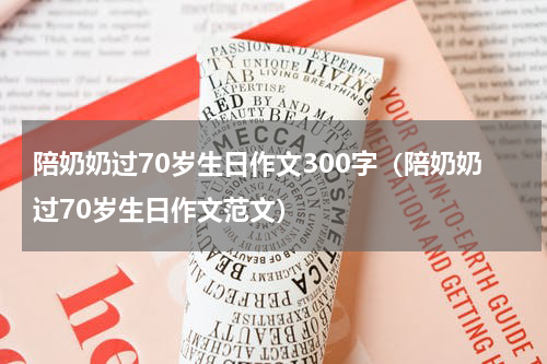 陪奶奶过70岁生日作文300字（陪奶奶过70岁生日作文范文）