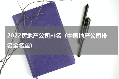 2022房地产公司排名（中国地产公司排名全名单）