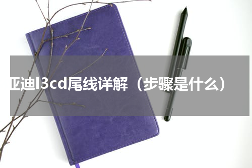 比亚迪l3cd尾线详解（步骤是什么）