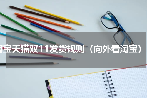 淘宝天猫双11发货规则（向外看淘宝）