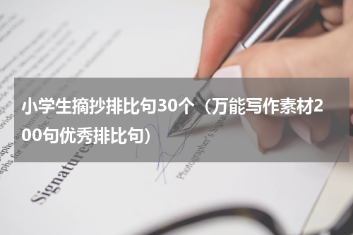 小学生摘抄排比句30个（万能写作素材200句优秀排比句）