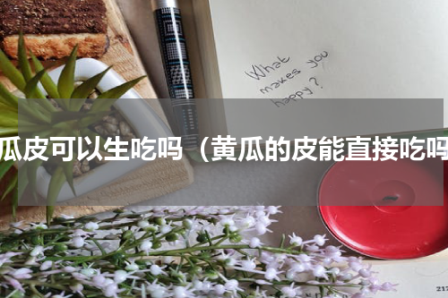 黄瓜皮可以生吃吗（黄瓜的皮能直接吃吗）