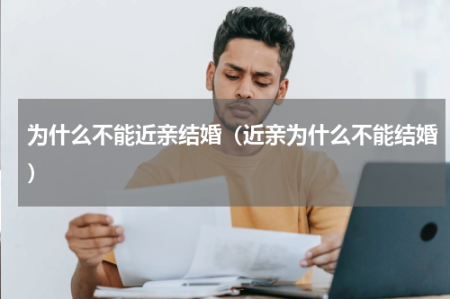 为什么不能近亲结婚（近亲为什么不能结婚）