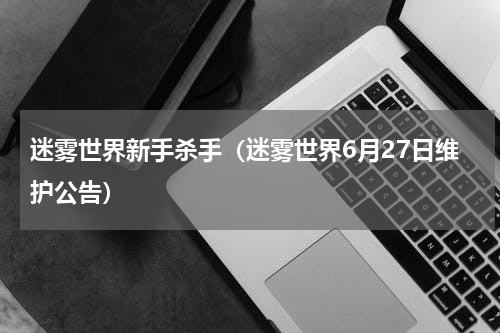 迷雾世界新手杀手（迷雾世界6月27日维护公告）
