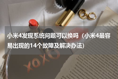 小米4发现系统问题可以换吗（小米4最容易出现的14个故障及解决办法）