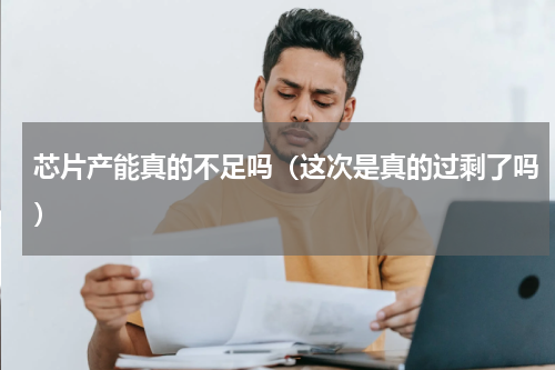 芯片产能真的不足吗（这次是真的过剩了吗）