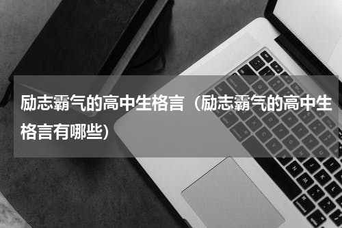 励志霸气的高中生格言（励志霸气的高中生格言有哪些）