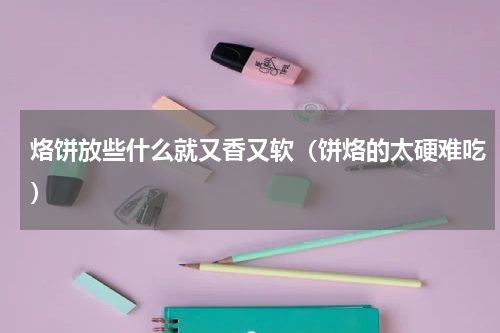 烙饼放些什么就又香又软（饼烙的太硬难吃）