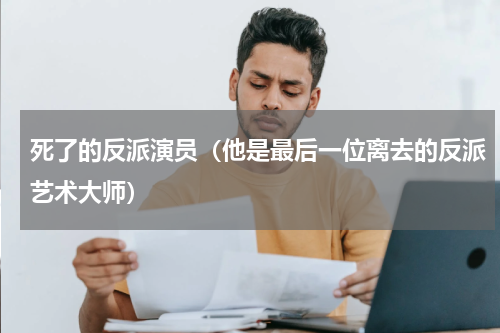 死了的反派演员（他是最后一位离去的反派艺术大师）