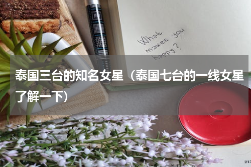 泰国三台的知名女星（泰国七台的一线女星了解一下）