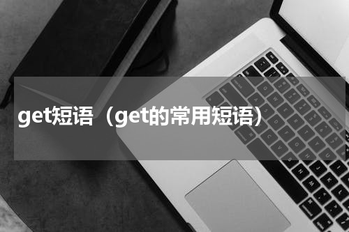 get短语（get的常用短语）