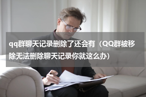 qq群聊天记录删除了还会有（QQ群被移除无法删除聊天记录你就这么办）
