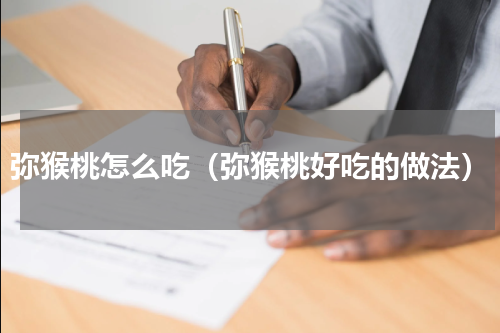 弥猴桃怎么吃（弥猴桃好吃的做法）