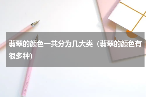 翡翠的颜色一共分为几大类（翡翠的颜色有很多种）