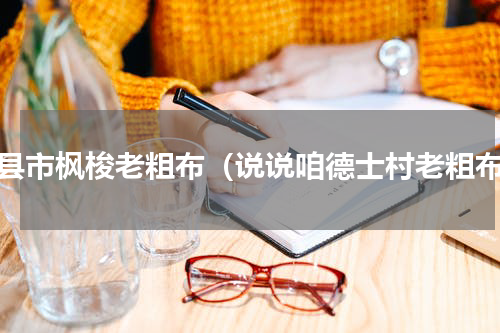 辉县市枫梭老粗布（说说咱德士村老粗布）