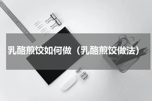 乳酪煎饺如何做（乳酪煎饺做法）