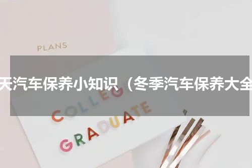 冬天汽车保养小知识（冬季汽车保养大全）
