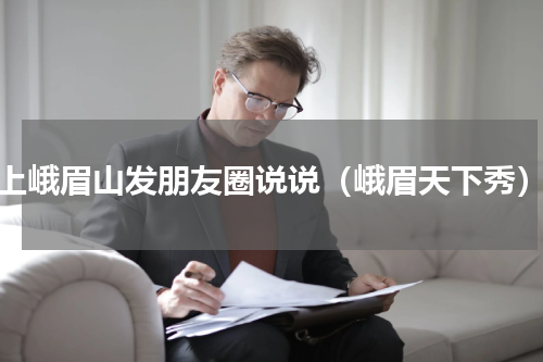 上峨眉山发朋友圈说说（峨眉天下秀）