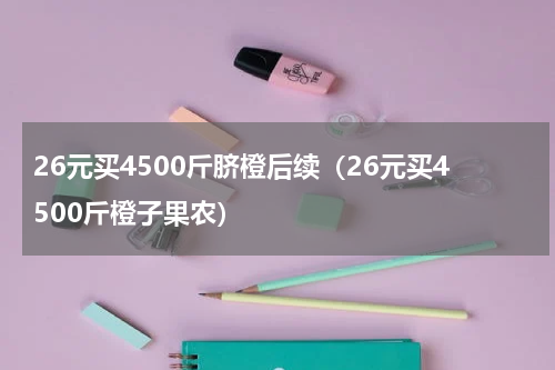 26元买4500斤脐橙后续（26元买4500斤橙子果农）