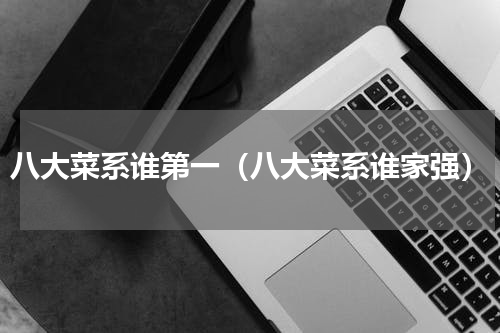 八大菜系谁第一（八大菜系谁家强）