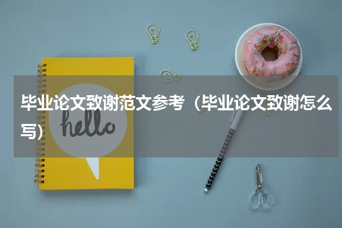 毕业论文致谢范文参考（毕业论文致谢怎么写）
