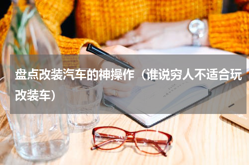 盘点改装汽车的神操作（谁说穷人不适合玩改装车）