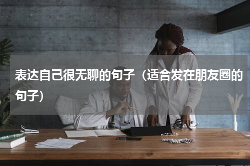 表达自己很无聊的句子（适合发在朋友圈的句子）