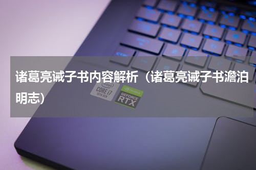 诸葛亮诫子书内容解析（诸葛亮诫子书澹泊明志）