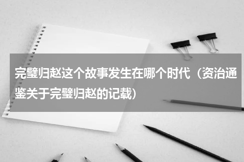 完璧归赵这个故事发生在哪个时代（资治通鉴关于完璧归赵的记载）