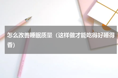 怎么改善睡眠质量（这样做才能吃得好睡得香）