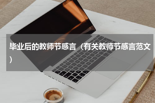 毕业后的教师节感言（有关教师节感言范文）