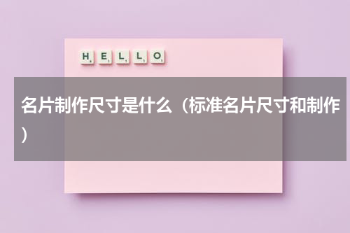 名片制作尺寸是什么（标准名片尺寸和制作）