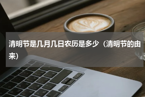 清明节是几月几日农历是多少（清明节的由来）