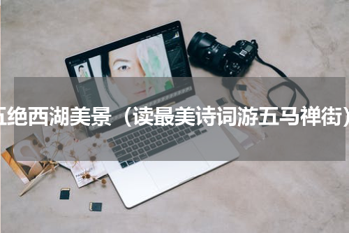 五绝西湖美景（读最美诗词游五马禅街）