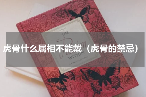 虎骨什么属相不能戴（虎骨的禁忌）