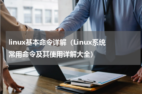 linux基本命令详解（Linux系统常用命令及其使用详解大全）