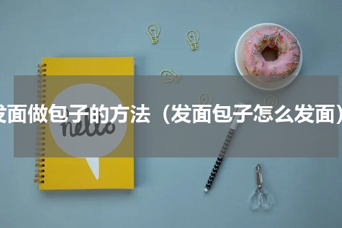 发面做包子的方法（发面包子怎么发面）